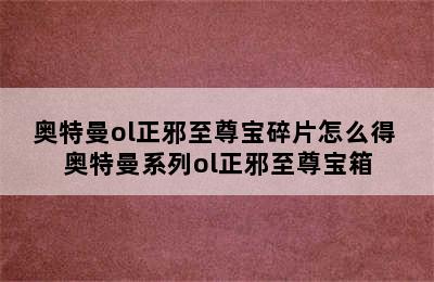 奥特曼ol正邪至尊宝碎片怎么得 奥特曼系列ol正邪至尊宝箱